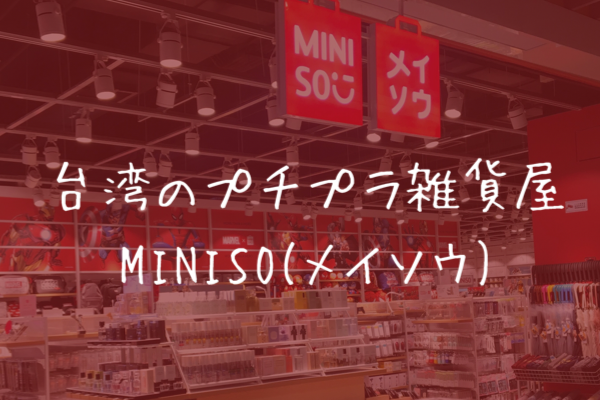 台湾のプチプラ雑貨店MINISO(メイソウ)へは絶対行って！